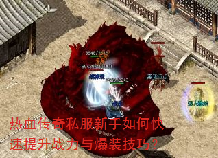热血传奇私服新手如何快速提升战力与爆装技巧? 热血传奇私服新手如何快速提升战力与爆装技巧?