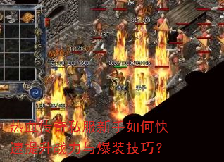 热血传奇私服新手如何快速提升战力与爆装技巧? 热血传奇私服新手如何快速提升战力与爆装技巧?