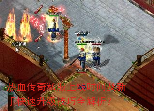 热血传奇私服上线时间及新手快速升级技巧全解析? 热血传奇私服上线时间及新手快速升级技巧全解析?