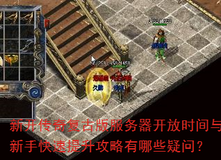 新开传奇复古版服务器开放时间与新手快速提升攻略有哪些疑问? 新开传奇复古版服务器开放时间与新手快速提升攻略有哪些疑问?
