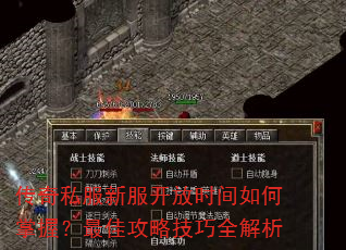 传奇私服新服开放时间如何掌握?最佳攻略技巧全解析 传奇私服新服开放时间如何掌握?最佳攻略技巧全解析