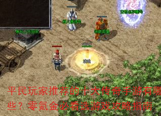 平民玩家推荐的十大传奇手游有哪些?零氪金必看选游戏攻略指南 平民玩家推荐的十大传奇手游有哪些?零氪金必看选游戏攻略指南