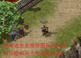 传奇迷失圣地地图如何快速解锁隐藏关卡与宝藏位置? 传奇迷失圣地地图如何快速解锁隐藏关卡与宝藏位置?