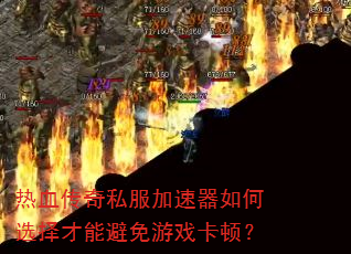 热血传奇私服加速器如何选择才能避免游戏卡顿? 热血传奇私服加速器如何选择才能避免游戏卡顿?