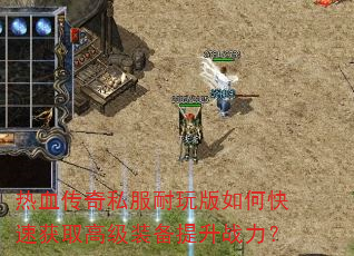热血传奇私服耐玩版如何快速获取高级装备提升战力? 热血传奇私服耐玩版如何快速获取高级装备提升战力?