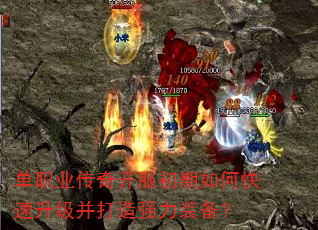 单职业传奇开服初期如何快速升级并打造强力装备? 单职业传奇开服初期如何快速升级并打造强力装备?