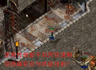 逐鹿传奇新手如何快速解锁隐藏职业与终极技能? 逐鹿传奇新手如何快速解锁隐藏职业与终极技能?