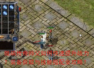 微端传奇师父如何快速提升战力?装备获取与技能搭配全攻略? 微端传奇师父如何快速提升战力?装备获取与技能搭配全攻略?