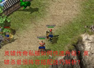 英雄传奇私服如何快速升级?英雄杀最强阵容搭配技巧解析? 英雄传奇私服如何快速升级?英雄杀最强阵容搭配技巧解析?