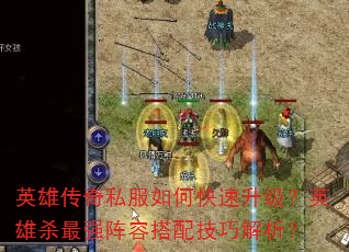 英雄传奇私服如何快速升级?英雄杀最强阵容搭配技巧解析? 英雄传奇私服如何快速升级?英雄杀最强阵容搭配技巧解析?