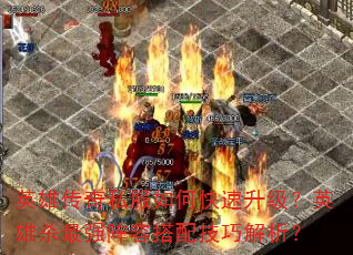 英雄传奇私服如何快速升级?英雄杀最强阵容搭配技巧解析? 英雄传奇私服如何快速升级?英雄杀最强阵容搭配技巧解析?