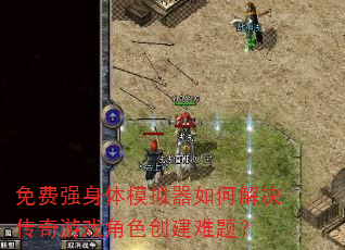 免费强身体模拟器如何解决传奇游戏角色创建难题? 免费强身体模拟器如何解决传奇游戏角色创建难题?