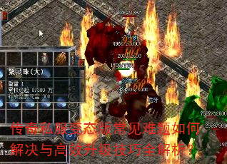 传奇私服变态版常见难题如何解决与高效升级技巧全解析? 传奇私服变态版常见难题如何解决与高效升级技巧全解析?