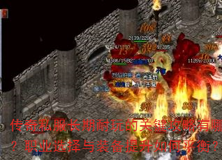 传奇私服长期耐玩的关键攻略有哪些?职业选择与装备提升如何平衡? 传奇私服长期耐玩的关键攻略有哪些?职业选择与装备提升如何平衡?