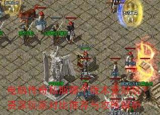 电脑传奇私服哪个版本更好玩?资深玩家对比推荐与攻略解析 电脑传奇私服哪个版本更好玩?资深玩家对比推荐与攻略解析