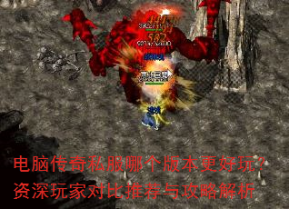 电脑传奇私服哪个版本更好玩?资深玩家对比推荐与攻略解析 电脑传奇私服哪个版本更好玩?资深玩家对比推荐与攻略解析
