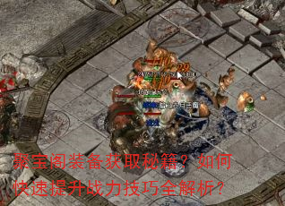 聚宝阁装备获取秘籍?如何快速提升战力技巧全解析? 聚宝阁装备获取秘籍?如何快速提升战力技巧全解析?