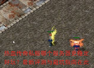 热血传奇私服哪个服务器更稳定好玩?最新评测与避坑指南在此 热血传奇私服哪个服务器更稳定好玩?最新评测与避坑指南在此