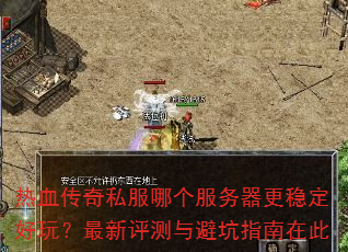 热血传奇私服哪个服务器更稳定好玩?最新评测与避坑指南在此 热血传奇私服哪个服务器更稳定好玩?最新评测与避坑指南在此