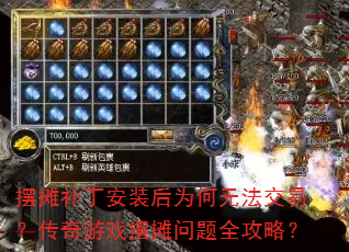 摆摊补丁安装后为何无法交易?传奇游戏摆摊问题全攻略? 摆摊补丁安装后为何无法交易?传奇游戏摆摊问题全攻略?