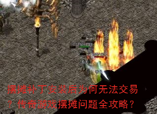 摆摊补丁安装后为何无法交易?传奇游戏摆摊问题全攻略? 摆摊补丁安装后为何无法交易?传奇游戏摆摊问题全攻略?