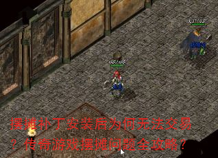 摆摊补丁安装后为何无法交易?传奇游戏摆摊问题全攻略? 摆摊补丁安装后为何无法交易?传奇游戏摆摊问题全攻略?