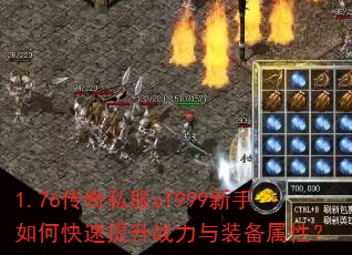 1.76传奇私服sf999新手如何快速提升战力与装备属性? 1.76传奇私服sf999新手如何快速提升战力与装备属性?