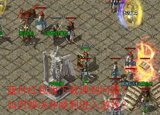 蓝月红包版下载遇到问题?如何解决并顺利进入游戏? 蓝月红包版下载遇到问题?如何解决并顺利进入游戏?