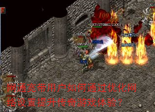 网通宽带用户如何通过优化网络设置提升传奇游戏体验? 网通宽带用户如何通过优化网络设置提升传奇游戏体验?