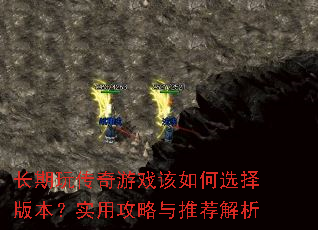 长期玩传奇游戏该如何选择版本?实用攻略与推荐解析 长期玩传奇游戏该如何选择版本?实用攻略与推荐解析