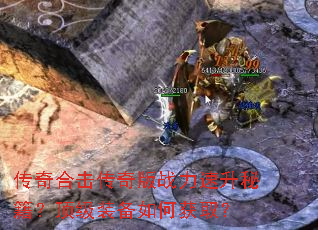 传奇合击传奇版战力速升秘籍?顶级装备如何获取? 传奇合击传奇版战力速升秘籍?顶级装备如何获取?