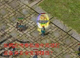 如何在传奇私服中高效打装备并安全变现赚钱? 如何在传奇私服中高效打装备并安全变现赚钱?