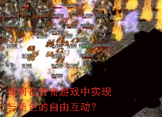 如何在传奇游戏中实现与角色的自由互动? 如何在传奇游戏中实现与角色的自由互动?