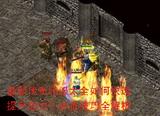 最新传奇私服大全如何快速提升战力?必备技巧全解析 最新传奇私服大全如何快速提升战力?必备技巧全解析