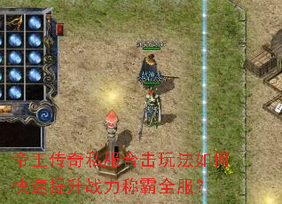 帝王传奇私服合击玩法如何快速提升战力称霸全服? 帝王传奇私服合击玩法如何快速提升战力称霸全服?