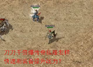 刀刀千倍爆传奇私服怎样快速刷装备提升战力? 刀刀千倍爆传奇私服怎样快速刷装备提升战力?