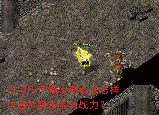 刀刀千倍爆传奇私服怎样快速刷装备提升战力? 刀刀千倍爆传奇私服怎样快速刷装备提升战力?