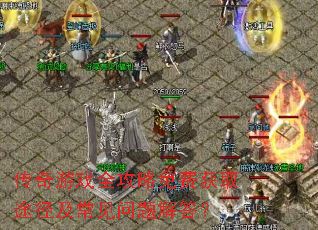 传奇游戏全攻略免费获取途径及常见问题解答? 传奇游戏全攻略免费获取途径及常见问题解答?