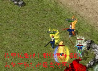 传奇私服战士职业怎样搭配装备才能打出最高伤害? 传奇私服战士职业怎样搭配装备才能打出最高伤害?