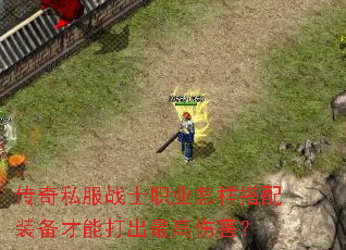 传奇私服战士职业怎样搭配装备才能打出最高伤害? 传奇私服战士职业怎样搭配装备才能打出最高伤害?