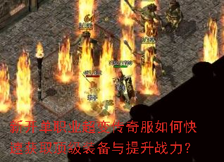 新开单职业超变传奇服如何快速获取顶级装备与提升战力? 新开单职业超变传奇服如何快速获取顶级装备与提升战力?
