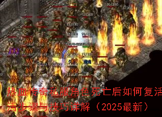 热血传奇私服角色死亡后如何复活?复活步骤与技巧详解(2025最新) 热血传奇私服角色死亡后如何复活?复活步骤与技巧详解(2025最新)