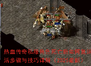 热血传奇私服角色死亡后如何复活?复活步骤与技巧详解(2025最新) 热血传奇私服角色死亡后如何复活?复活步骤与技巧详解(2025最新)