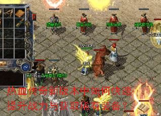 热血传奇新版本中如何快速提升战力与获取稀有装备? 热血传奇新版本中如何快速提升战力与获取稀有装备?