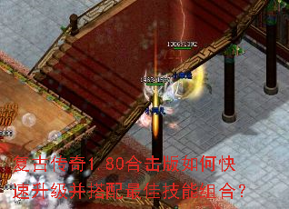 复古传奇1.80合击版如何快速升级并搭配最佳技能组合? 复古传奇1.80合击版如何快速升级并搭配最佳技能组合?