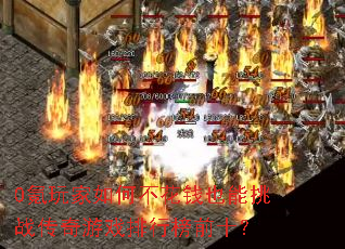 0氪玩家如何不花钱也能挑战传奇游戏排行榜前十? 0氪玩家如何不花钱也能挑战传奇游戏排行榜前十?