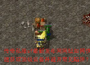 传奇私服sf最新发布网网址如何快速获取顶级装备并避开常见陷阱? 传奇私服sf最新发布网网址如何快速获取顶级装备并避开常见陷阱?