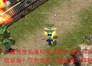 公益传奇私服玩家如何快速获取高级装备?任务流程与刷怪技巧详解 公益传奇私服玩家如何快速获取高级装备?任务流程与刷怪技巧详解