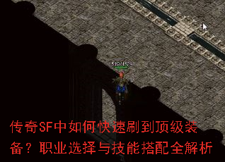 传奇SF中如何快速刷到顶级装备?职业选择与技能搭配全解析 传奇SF中如何快速刷到顶级装备?职业选择与技能搭配全解析