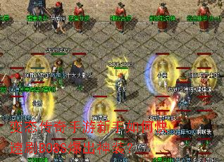 变态传奇手游新手如何快速刷BOSS爆出神装? 变态传奇手游新手如何快速刷BOSS爆出神装?